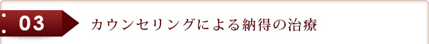 カウンセリングによる納得の治療