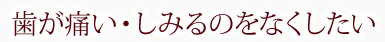 歯が痛い・しみるのをなくしたい
