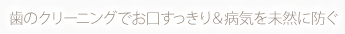 歯のクリーニングでお口すっきり＆病気を未然に防ぐ