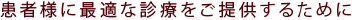 患者様に最適な診療をご提供するために