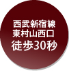 西武新宿線東村山西口 徒歩30秒