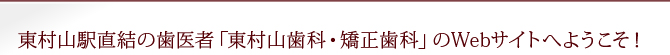 東村山駅直結の歯医者「東村山歯科・矯正歯科」のWebサイトへようこそ！