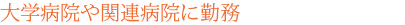 大学病院や関連病院に勤務