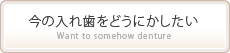 今の入れ歯をどうにかしたい