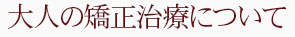 大人の矯正治療について