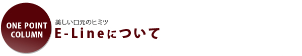 美しい口元のヒミツ E-Lineについて